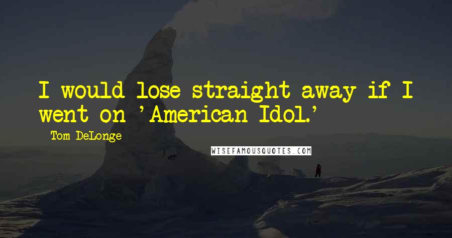 Tom DeLonge Quotes: I would lose straight away if I went on 'American Idol.'