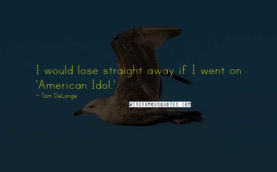 Tom DeLonge Quotes: I would lose straight away if I went on 'American Idol.'