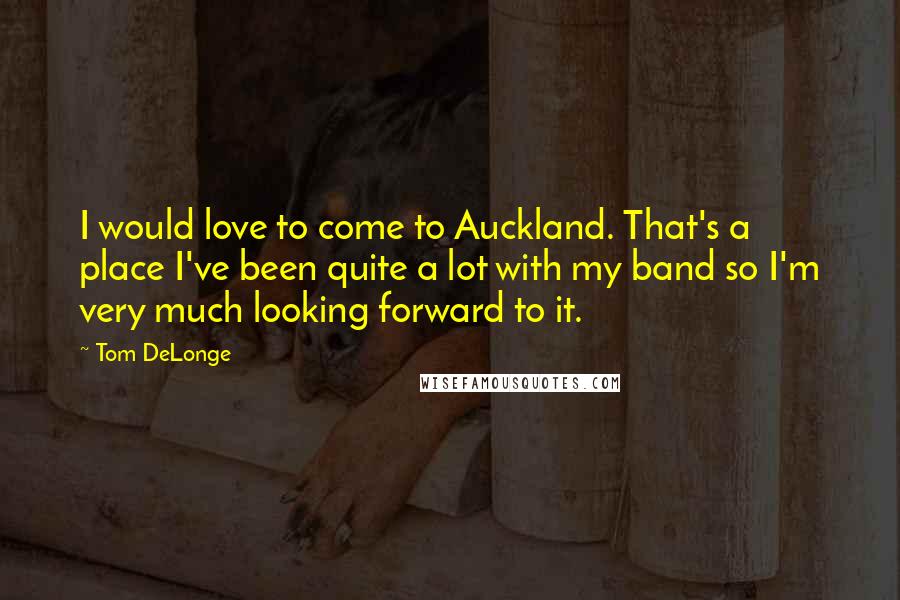 Tom DeLonge Quotes: I would love to come to Auckland. That's a place I've been quite a lot with my band so I'm very much looking forward to it.