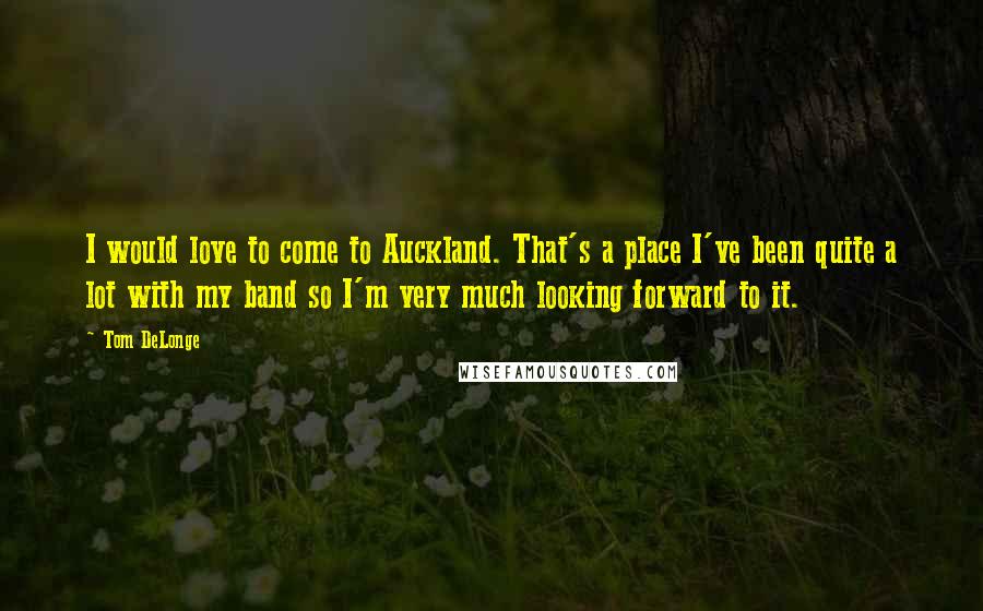 Tom DeLonge Quotes: I would love to come to Auckland. That's a place I've been quite a lot with my band so I'm very much looking forward to it.