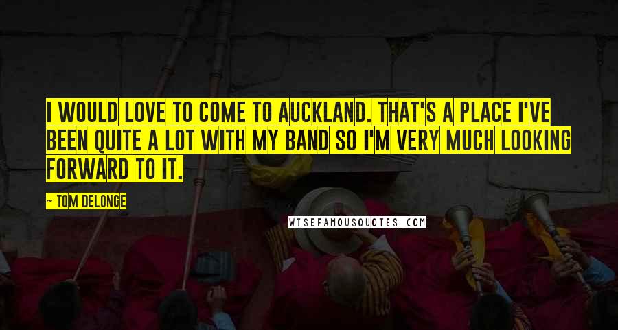 Tom DeLonge Quotes: I would love to come to Auckland. That's a place I've been quite a lot with my band so I'm very much looking forward to it.