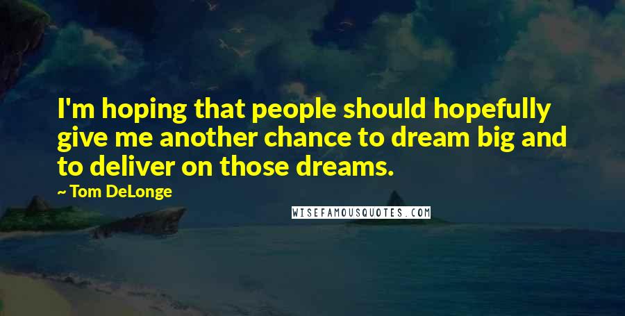 Tom DeLonge Quotes: I'm hoping that people should hopefully give me another chance to dream big and to deliver on those dreams.