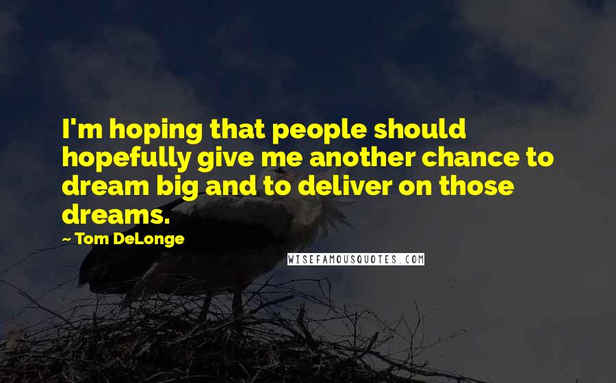 Tom DeLonge Quotes: I'm hoping that people should hopefully give me another chance to dream big and to deliver on those dreams.