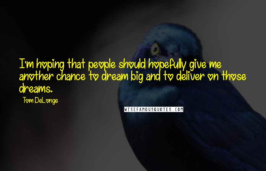 Tom DeLonge Quotes: I'm hoping that people should hopefully give me another chance to dream big and to deliver on those dreams.