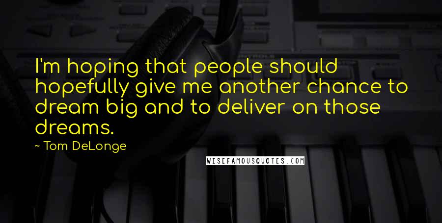 Tom DeLonge Quotes: I'm hoping that people should hopefully give me another chance to dream big and to deliver on those dreams.