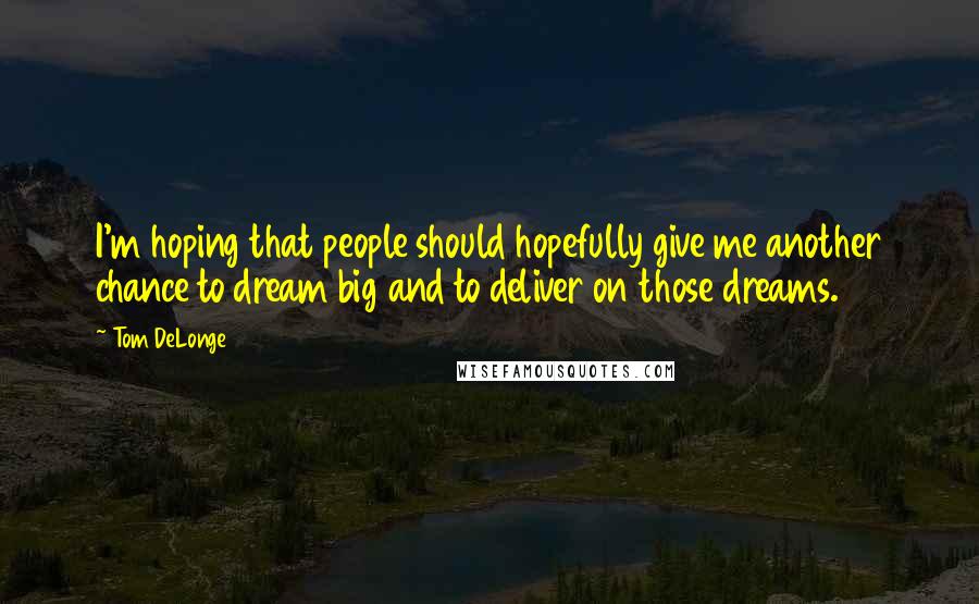 Tom DeLonge Quotes: I'm hoping that people should hopefully give me another chance to dream big and to deliver on those dreams.