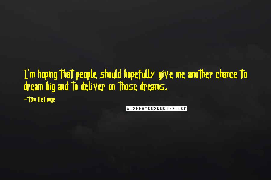 Tom DeLonge Quotes: I'm hoping that people should hopefully give me another chance to dream big and to deliver on those dreams.