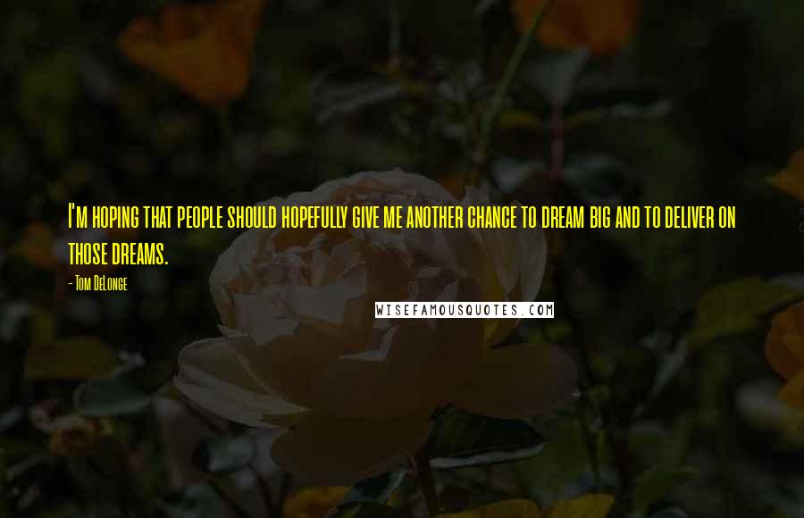 Tom DeLonge Quotes: I'm hoping that people should hopefully give me another chance to dream big and to deliver on those dreams.