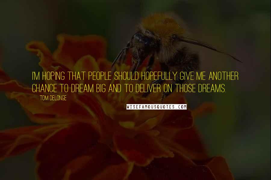 Tom DeLonge Quotes: I'm hoping that people should hopefully give me another chance to dream big and to deliver on those dreams.