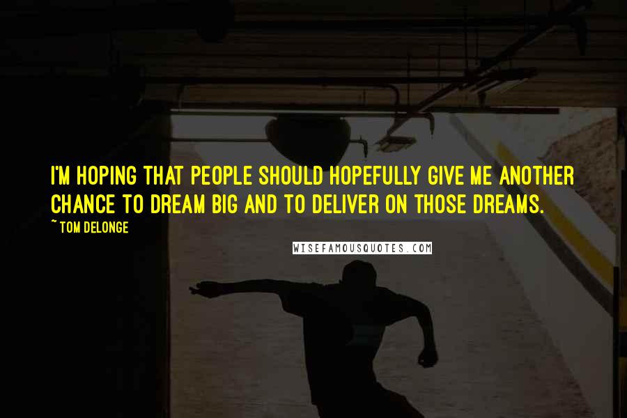 Tom DeLonge Quotes: I'm hoping that people should hopefully give me another chance to dream big and to deliver on those dreams.