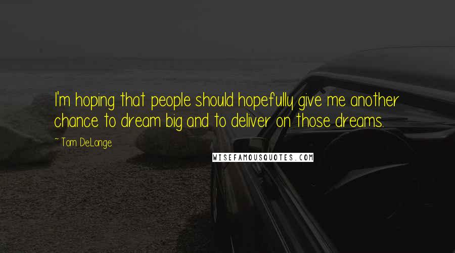 Tom DeLonge Quotes: I'm hoping that people should hopefully give me another chance to dream big and to deliver on those dreams.