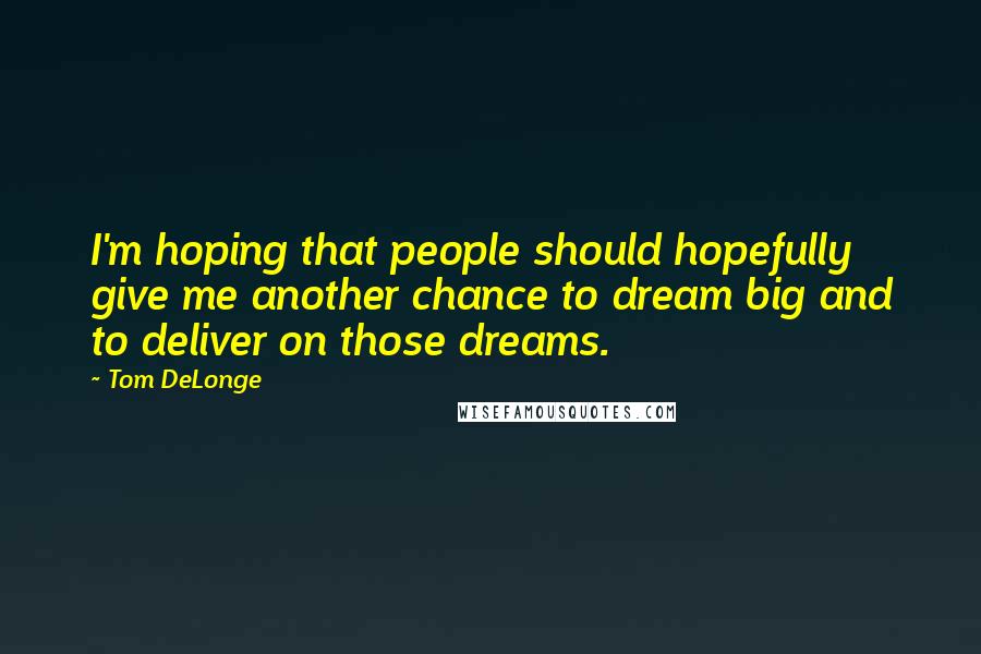 Tom DeLonge Quotes: I'm hoping that people should hopefully give me another chance to dream big and to deliver on those dreams.