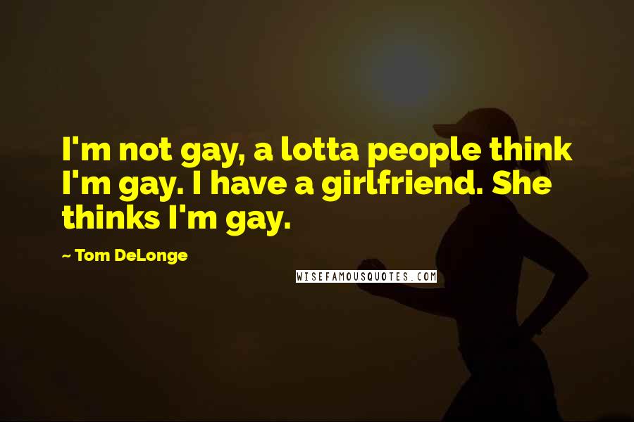 Tom DeLonge Quotes: I'm not gay, a lotta people think I'm gay. I have a girlfriend. She thinks I'm gay.