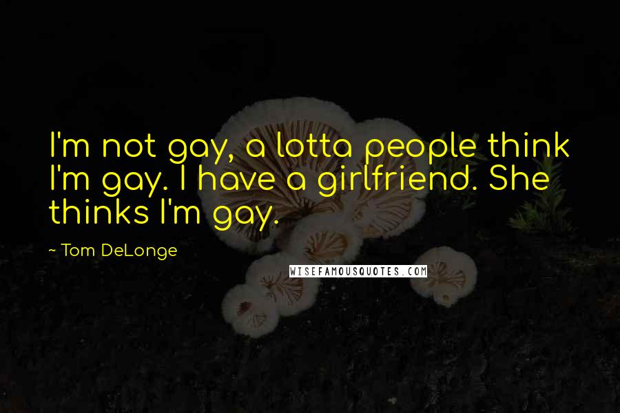 Tom DeLonge Quotes: I'm not gay, a lotta people think I'm gay. I have a girlfriend. She thinks I'm gay.