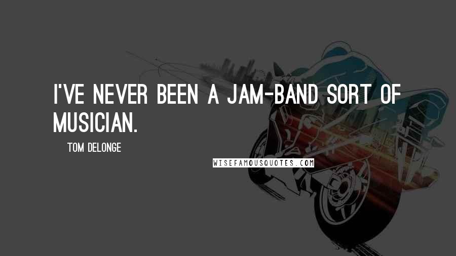 Tom DeLonge Quotes: I've never been a jam-band sort of musician.