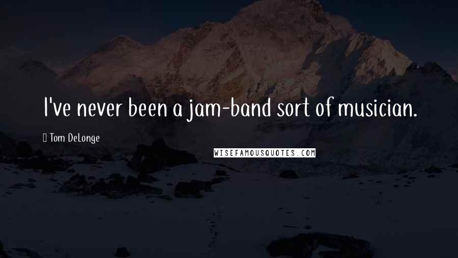 Tom DeLonge Quotes: I've never been a jam-band sort of musician.