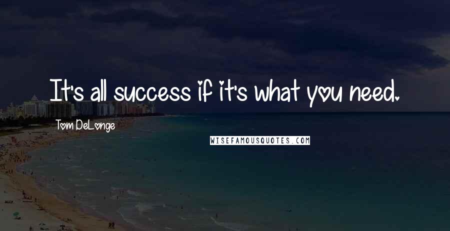Tom DeLonge Quotes: It's all success if it's what you need.