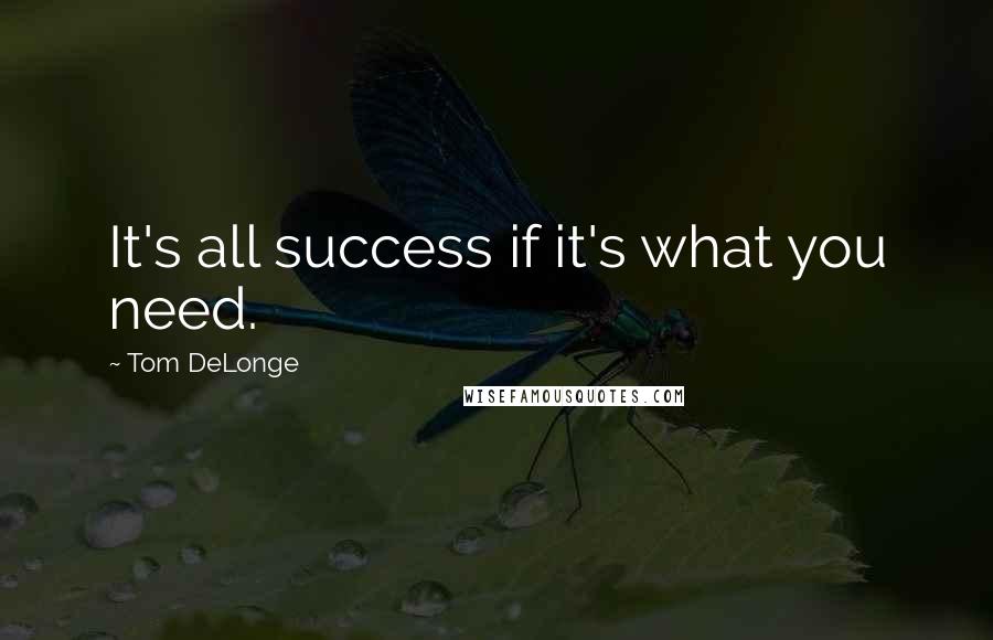 Tom DeLonge Quotes: It's all success if it's what you need.