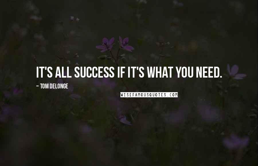 Tom DeLonge Quotes: It's all success if it's what you need.