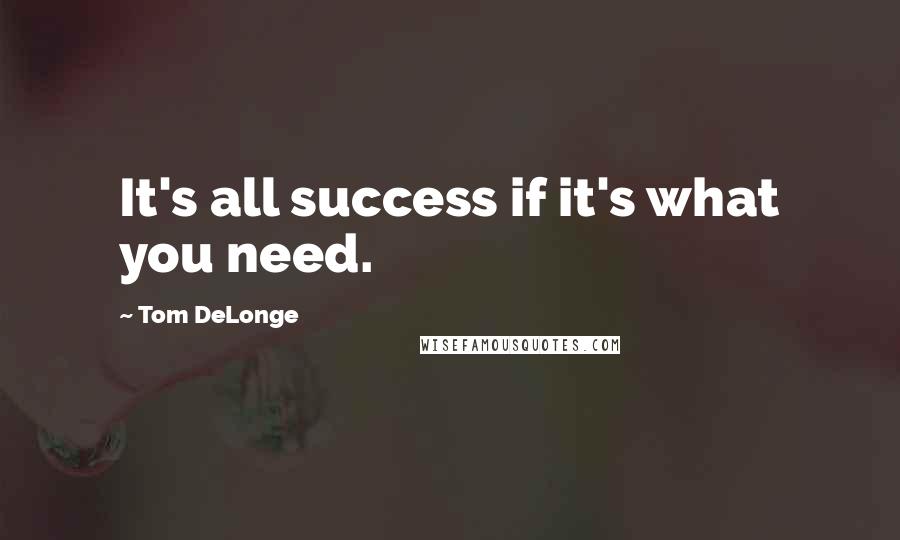 Tom DeLonge Quotes: It's all success if it's what you need.