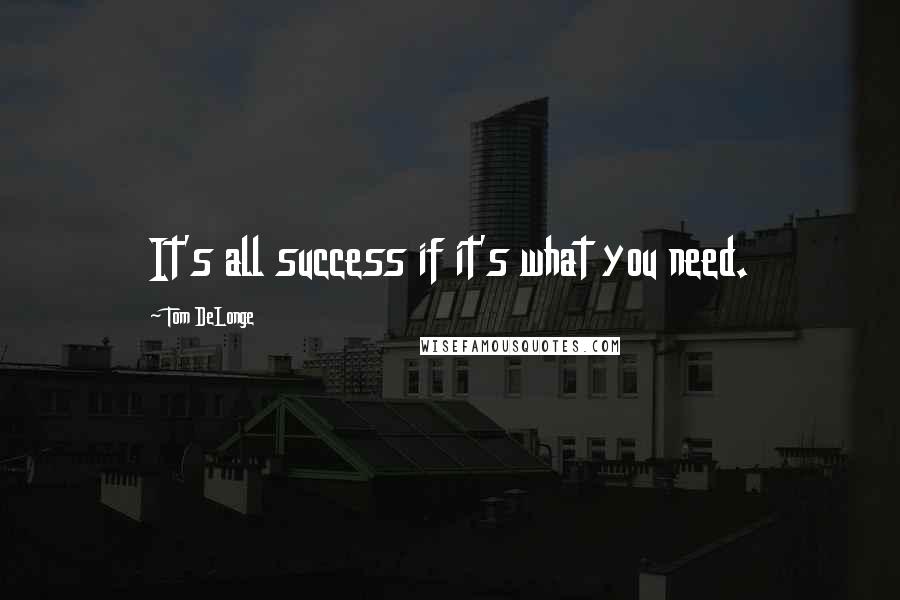 Tom DeLonge Quotes: It's all success if it's what you need.