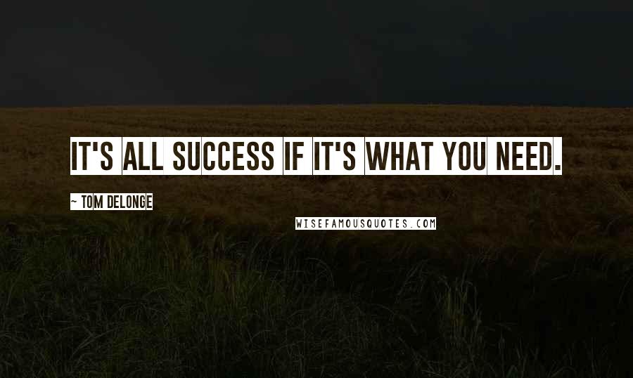 Tom DeLonge Quotes: It's all success if it's what you need.