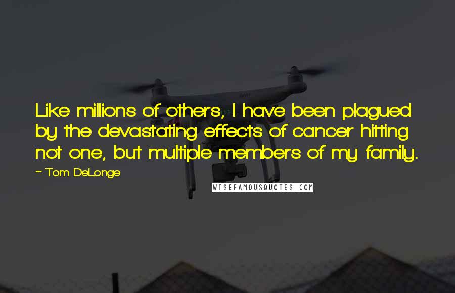 Tom DeLonge Quotes: Like millions of others, I have been plagued by the devastating effects of cancer hitting not one, but multiple members of my family.