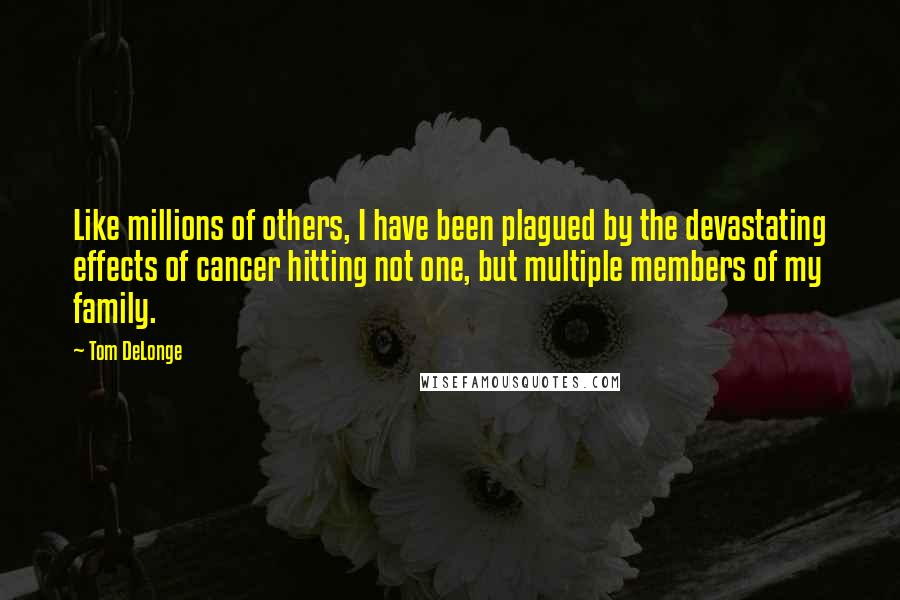 Tom DeLonge Quotes: Like millions of others, I have been plagued by the devastating effects of cancer hitting not one, but multiple members of my family.