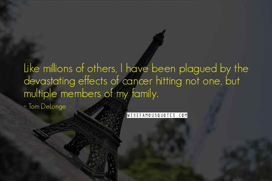 Tom DeLonge Quotes: Like millions of others, I have been plagued by the devastating effects of cancer hitting not one, but multiple members of my family.