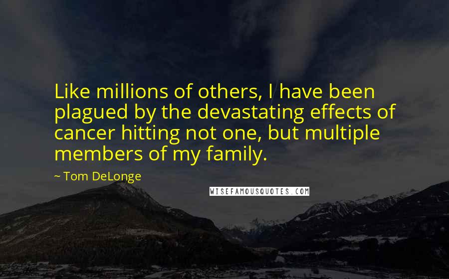 Tom DeLonge Quotes: Like millions of others, I have been plagued by the devastating effects of cancer hitting not one, but multiple members of my family.