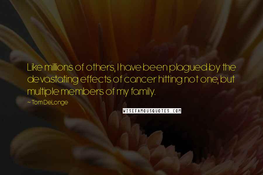 Tom DeLonge Quotes: Like millions of others, I have been plagued by the devastating effects of cancer hitting not one, but multiple members of my family.