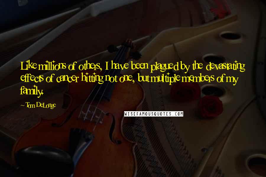 Tom DeLonge Quotes: Like millions of others, I have been plagued by the devastating effects of cancer hitting not one, but multiple members of my family.