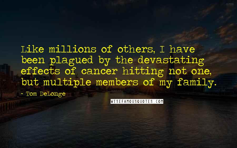 Tom DeLonge Quotes: Like millions of others, I have been plagued by the devastating effects of cancer hitting not one, but multiple members of my family.
