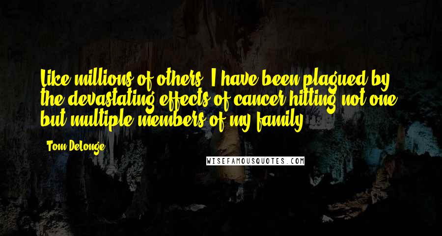 Tom DeLonge Quotes: Like millions of others, I have been plagued by the devastating effects of cancer hitting not one, but multiple members of my family.