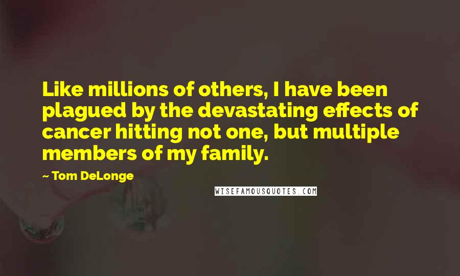 Tom DeLonge Quotes: Like millions of others, I have been plagued by the devastating effects of cancer hitting not one, but multiple members of my family.