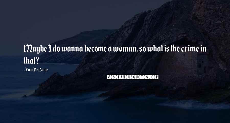 Tom DeLonge Quotes: Maybe I do wanna become a woman, so what is the crime in that?