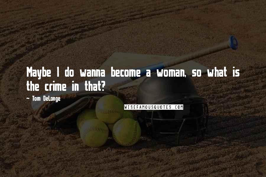 Tom DeLonge Quotes: Maybe I do wanna become a woman, so what is the crime in that?