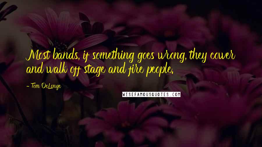 Tom DeLonge Quotes: Most bands, if something goes wrong, they cower and walk off stage and fire people.