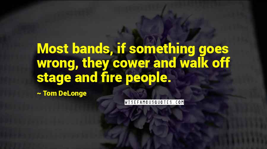Tom DeLonge Quotes: Most bands, if something goes wrong, they cower and walk off stage and fire people.