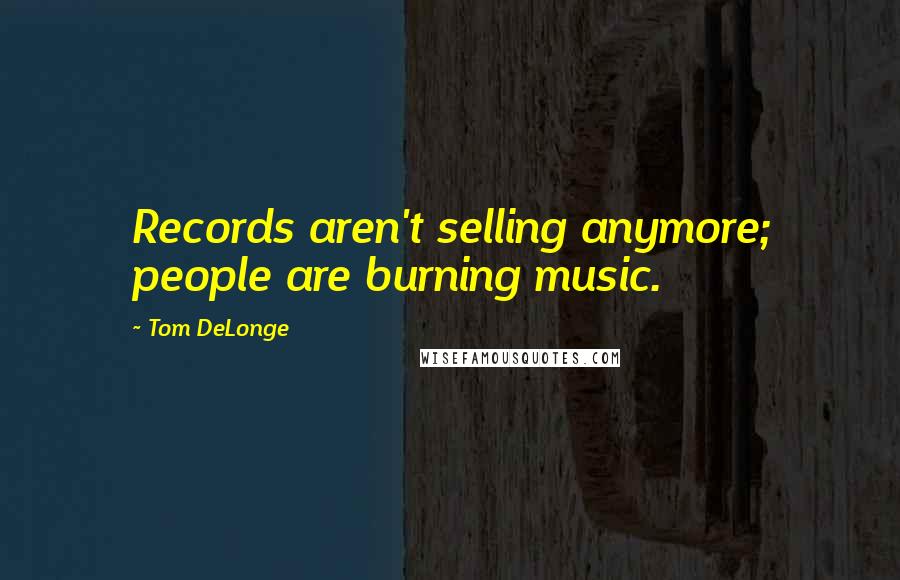 Tom DeLonge Quotes: Records aren't selling anymore; people are burning music.