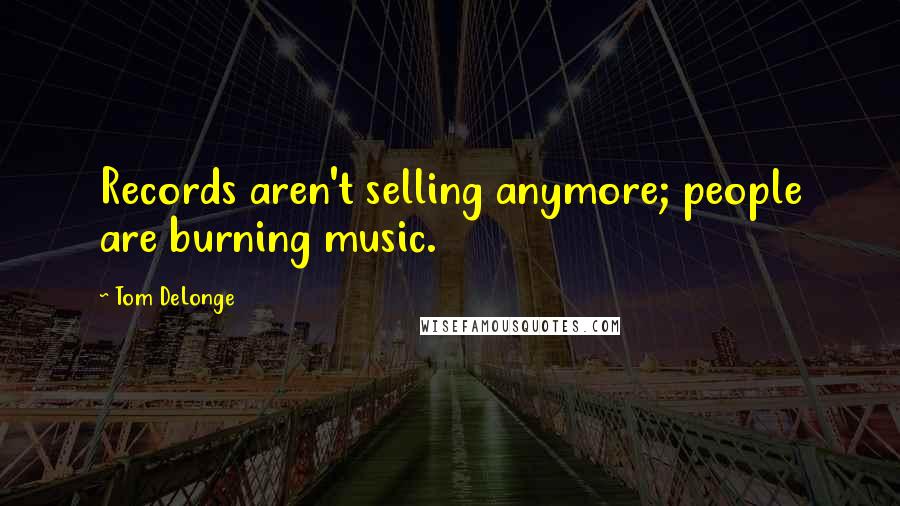 Tom DeLonge Quotes: Records aren't selling anymore; people are burning music.