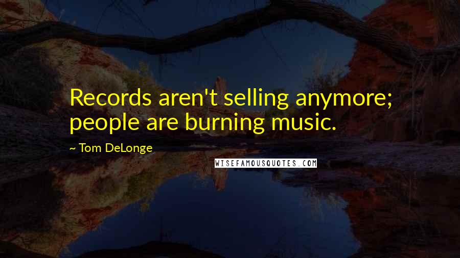 Tom DeLonge Quotes: Records aren't selling anymore; people are burning music.