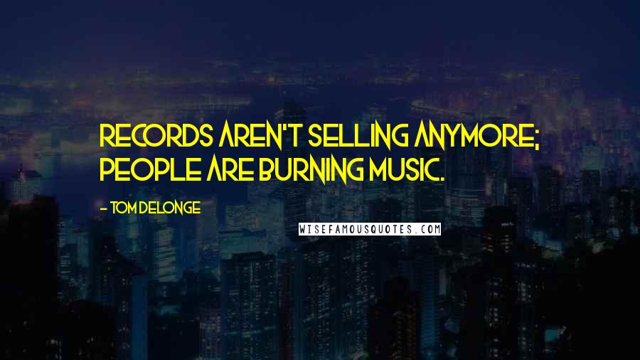 Tom DeLonge Quotes: Records aren't selling anymore; people are burning music.