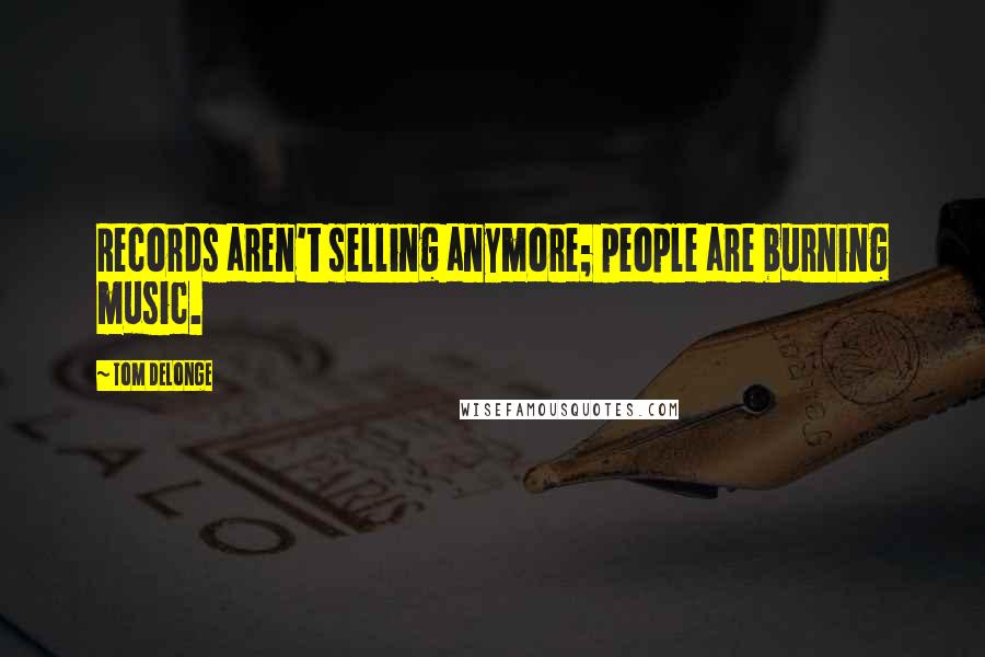 Tom DeLonge Quotes: Records aren't selling anymore; people are burning music.