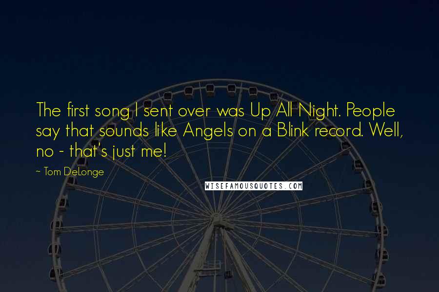 Tom DeLonge Quotes: The first song I sent over was Up All Night. People say that sounds like Angels on a Blink record. Well, no - that's just me!