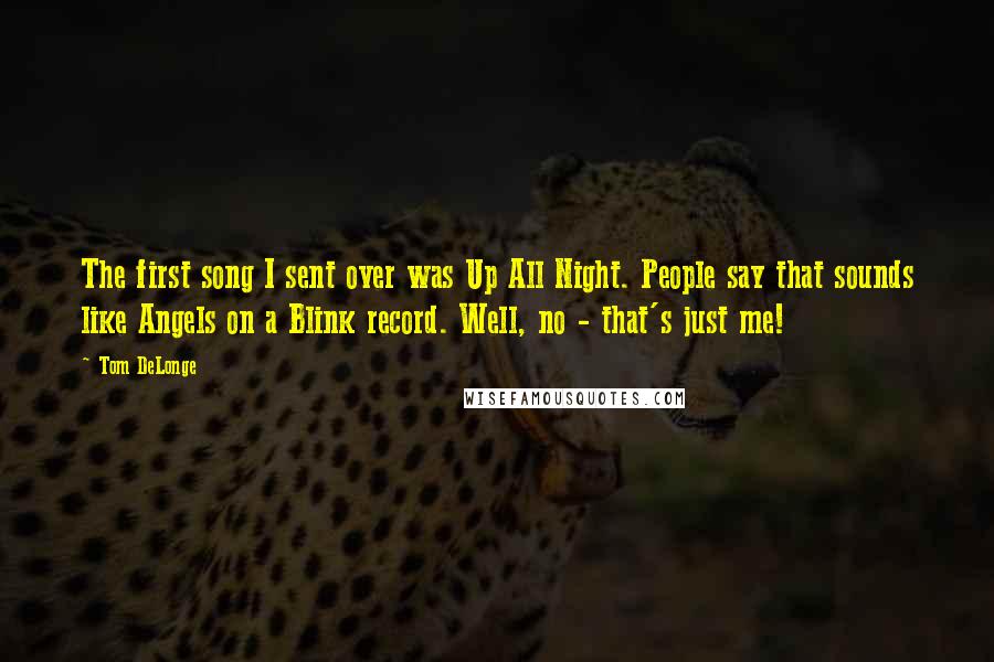 Tom DeLonge Quotes: The first song I sent over was Up All Night. People say that sounds like Angels on a Blink record. Well, no - that's just me!