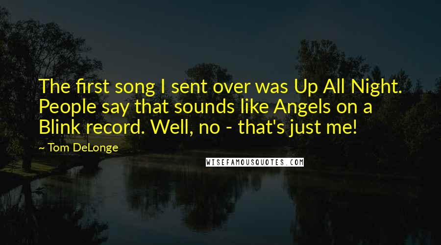 Tom DeLonge Quotes: The first song I sent over was Up All Night. People say that sounds like Angels on a Blink record. Well, no - that's just me!