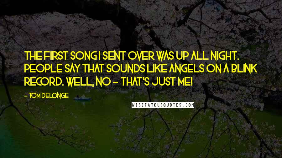 Tom DeLonge Quotes: The first song I sent over was Up All Night. People say that sounds like Angels on a Blink record. Well, no - that's just me!