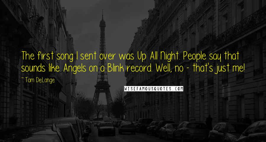 Tom DeLonge Quotes: The first song I sent over was Up All Night. People say that sounds like Angels on a Blink record. Well, no - that's just me!