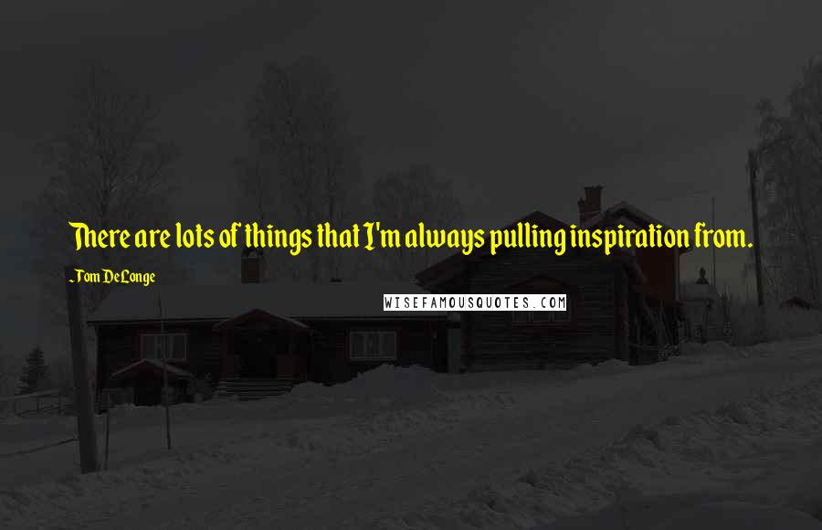 Tom DeLonge Quotes: There are lots of things that I'm always pulling inspiration from.